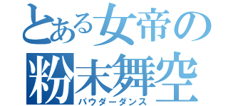 とある女帝の粉末舞空（パウダーダンス）