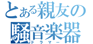 とある親友の騒音楽器（ドラマー）