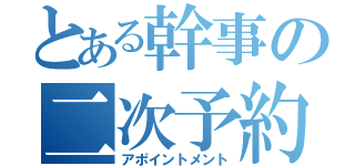 とある幹事の二次予約（アポイントメント）