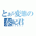 とある変態の泰紀君（タイキクン）