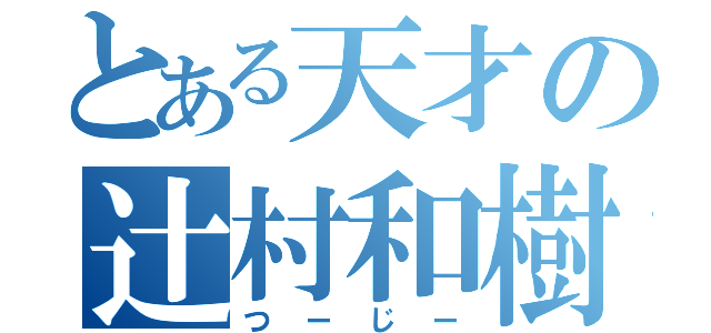 とある天才の辻村和樹（つーじー）