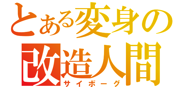 とある変身の改造人間（サイボーグ）