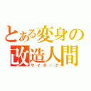 とある変身の改造人間（サイボーグ）