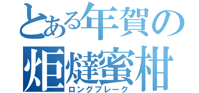 とある年賀の炬燵蜜柑（ロングブレーク）