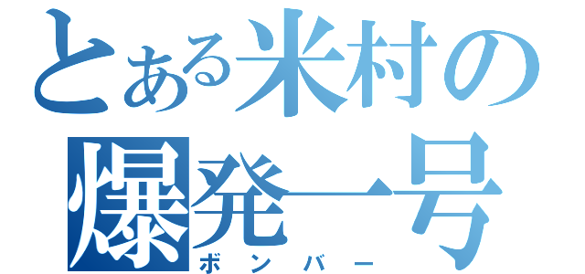 とある米村の爆発一号（ボンバー）