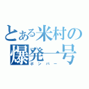 とある米村の爆発一号（ボンバー）