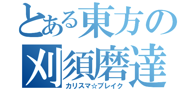 とある東方の刈須磨達（カリスマ☆ブレイク）