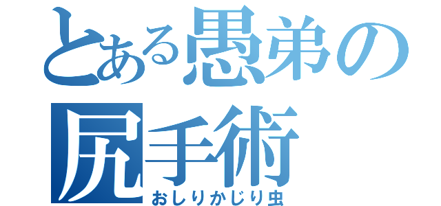 とある愚弟の尻手術（おしりかじり虫）