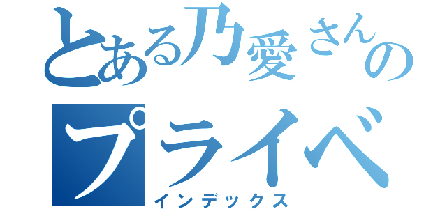 とある乃愛さんのプライベート（インデックス）