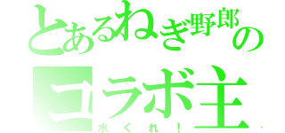 とあるねぎ野郎のコラボ主（水くれ！）