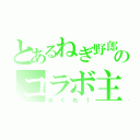 とあるねぎ野郎のコラボ主（水くれ！）