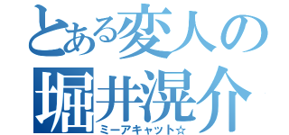 とある変人の堀井滉介（ミーアキャット☆）