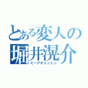 とある変人の堀井滉介（ミーアキャット☆）