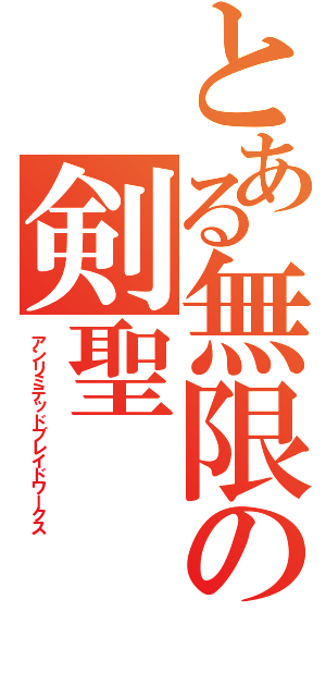 とある無限の剣聖（アンリミテッドブレイドワークス）