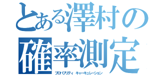 とある澤村の確率測定（プロバブリティ　キャーキュレーション）