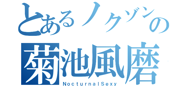 とあるノクゾンの菊池風磨（ＮｏｃｔｕｒｎａｌＳｅｘｙ）