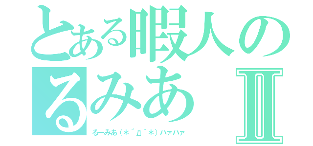 とある暇人のるみあⅡ（るーみあ（＊´д｀＊）ハァハァ）