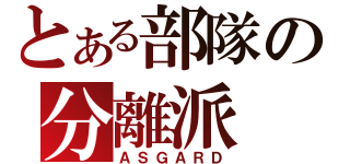 とある部隊の分離派（ＡＳＧＡＲＤ）