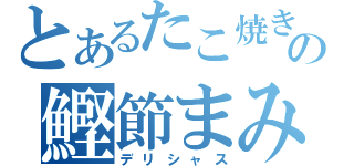 とあるたこ焼きの鰹節まみれ（デリシャス）