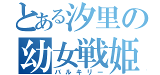 とある汐里の幼女戦姫（バルキリー）