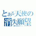 とある天使の消失願望（「ありがとう…」）