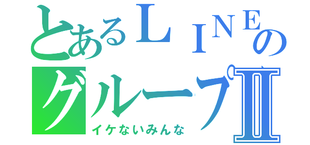 とあるＬＩＮＥのグループⅡ（イケないみんな）