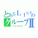 とあるＬＩＮＥのグループⅡ（イケないみんな）