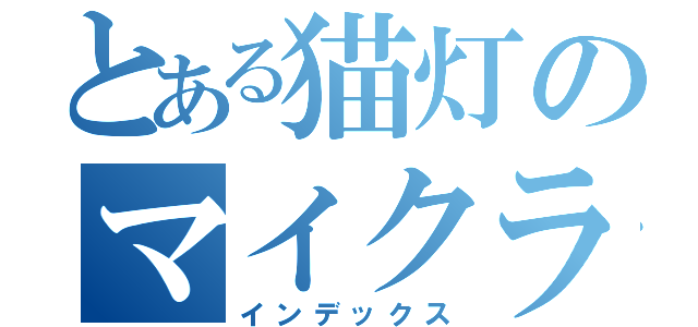 とある猫灯のマイクラ（インデックス）