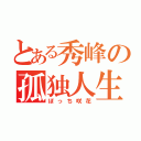 とある秀峰の孤独人生（ぼっち咲花）