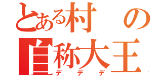 とある村の自称大王兼独裁者（デデデ）