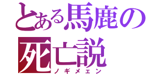 とある馬鹿の死亡説（ノギメェン）