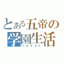 とある五帝の学園生活（バカテスト）