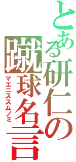 とある研仁の蹴球名言（マエニススムノミ）