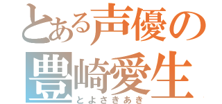 とある声優の豊崎愛生（とよさきあき）