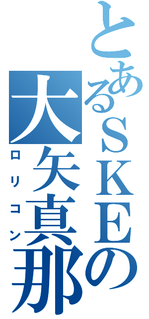 とあるＳＫＥの大矢真那（ロリコン）