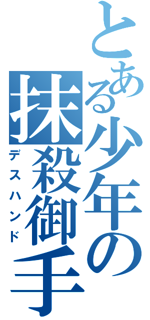 とある少年の抹殺御手（デスハンド）