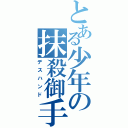 とある少年の抹殺御手（デスハンド）