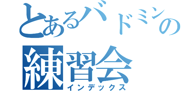 とあるバドミントンの練習会（インデックス）