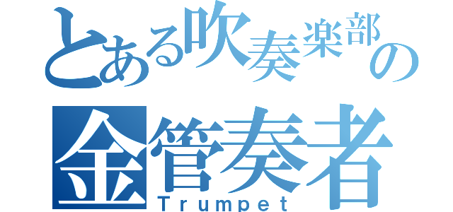 とある吹奏楽部の金管奏者（Ｔｒｕｍｐｅｔ）