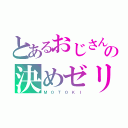 とあるおじさんの決めゼリフ（Ｍ　Ｏ　Ｔ　Ｏ　Ｋ　Ｉ）