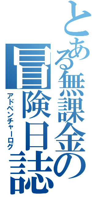 とある無課金の冒険日誌（アドベンチャーログ）