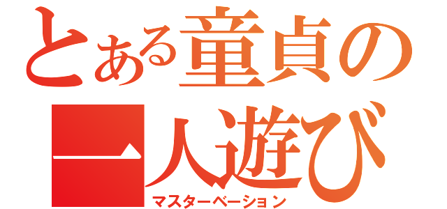 とある童貞の一人遊び（マスターベーション）