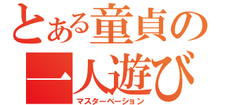 とある童貞の一人遊び（マスターベーション）