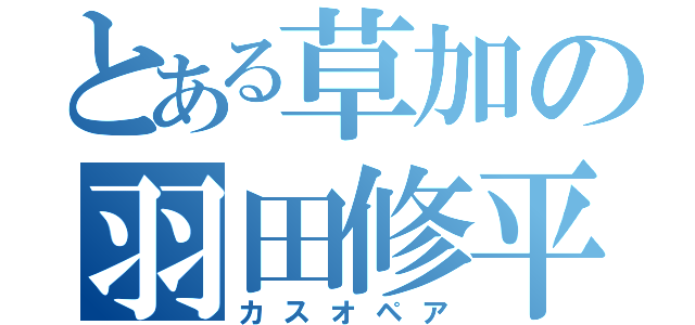 とある草加の羽田修平（カスオペア）