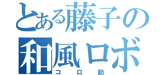 とある藤子の和風ロボ（コロ助）