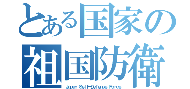 とある国家の祖国防衛（Ｊａｐａｎ ＳｅｌｆーＤｅｆｅｎｓｅ Ｆｏｒｃｅ）