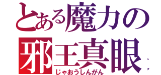 とある魔力の邪王真眼（じゃおうしんがん）