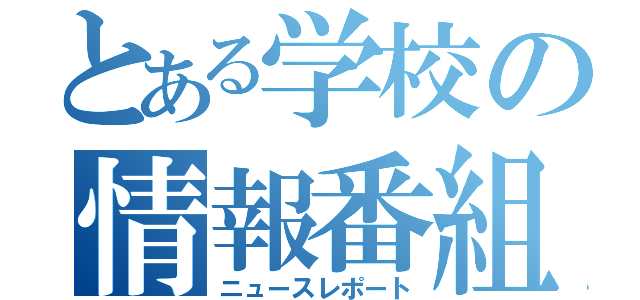 とある学校の情報番組（ニュースレポート）