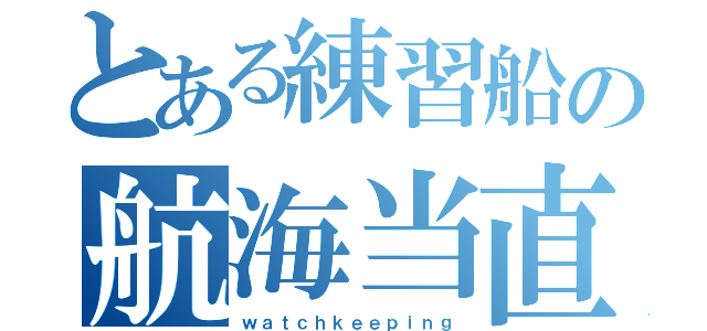 とある練習船の航海当直（ｗａｔｃｈｋｅｅｐｉｎｇ）