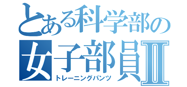 とある科学部の女子部員Ⅱ（トレーニングパンツ）